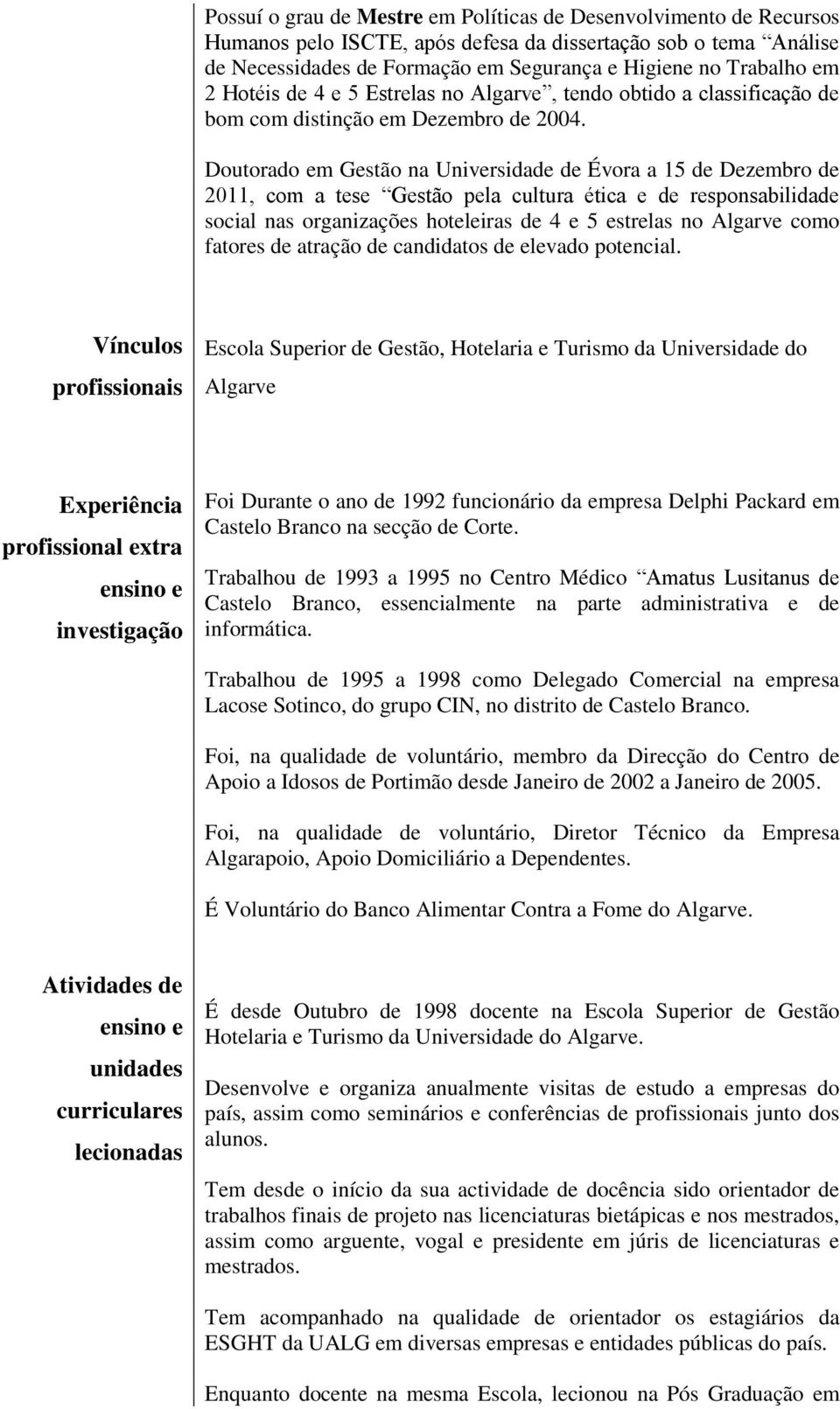 Doutorado em Gestão na Universidade de Évora a 15 de Dezembro de 2011, com a tese Gestão pela cultura ética e de responsabilidade social nas organizações hoteleiras de 4 e 5 estrelas no Algarve como