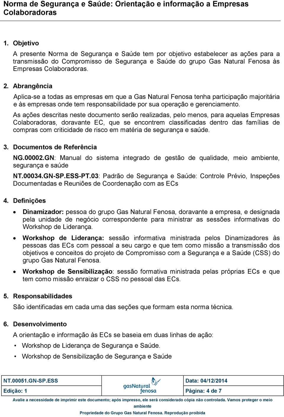 As ações descritas neste documento serão realizadas, pelo menos, para aquelas Empresas, doravante EC, que se encontrem classificadas dentro das famílias de compras com criticidade de risco em matéria