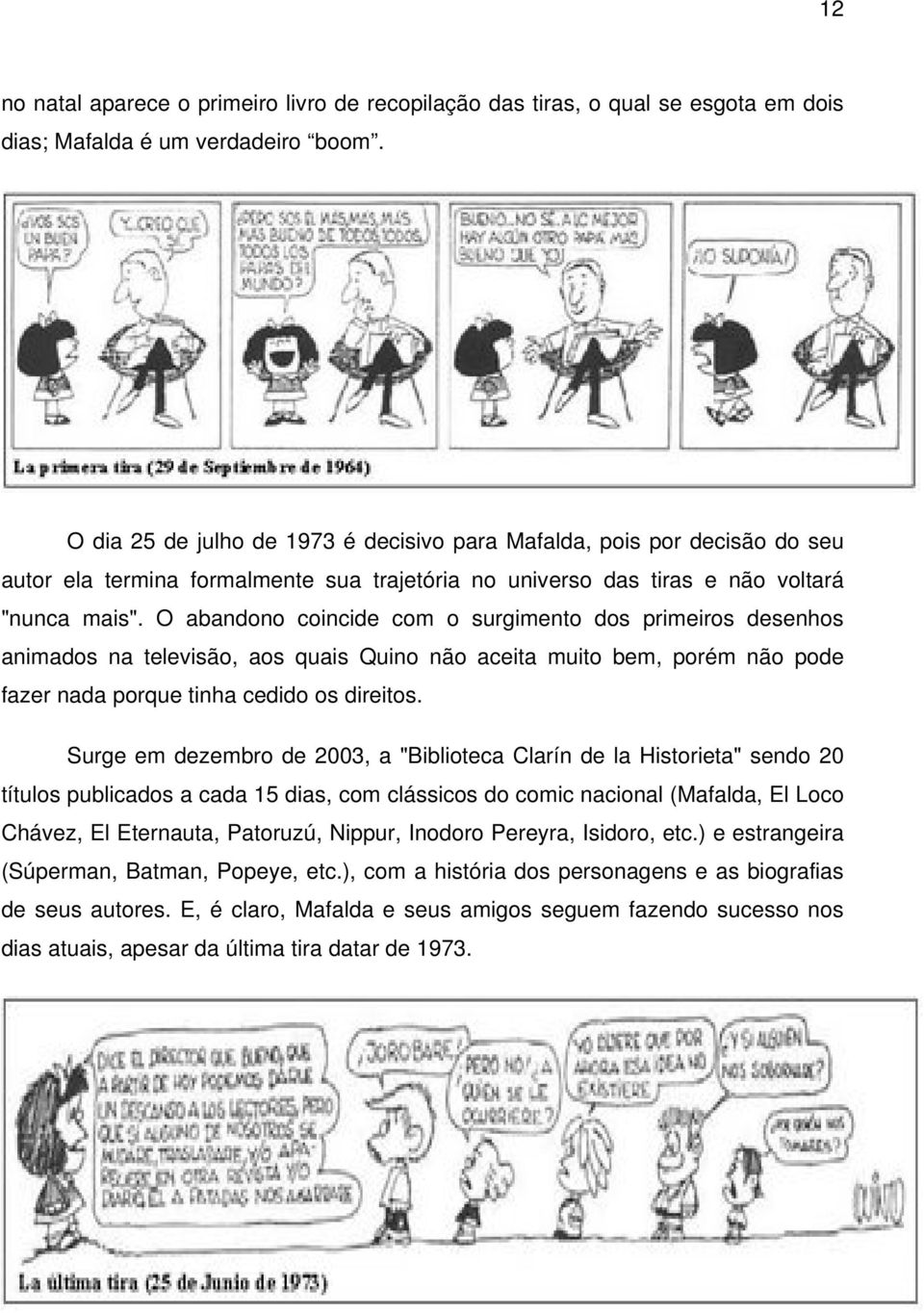 O abandono coincide com o surgimento dos primeiros desenhos animados na televisão, aos quais Quino não aceita muito bem, porém não pode fazer nada porque tinha cedido os direitos.