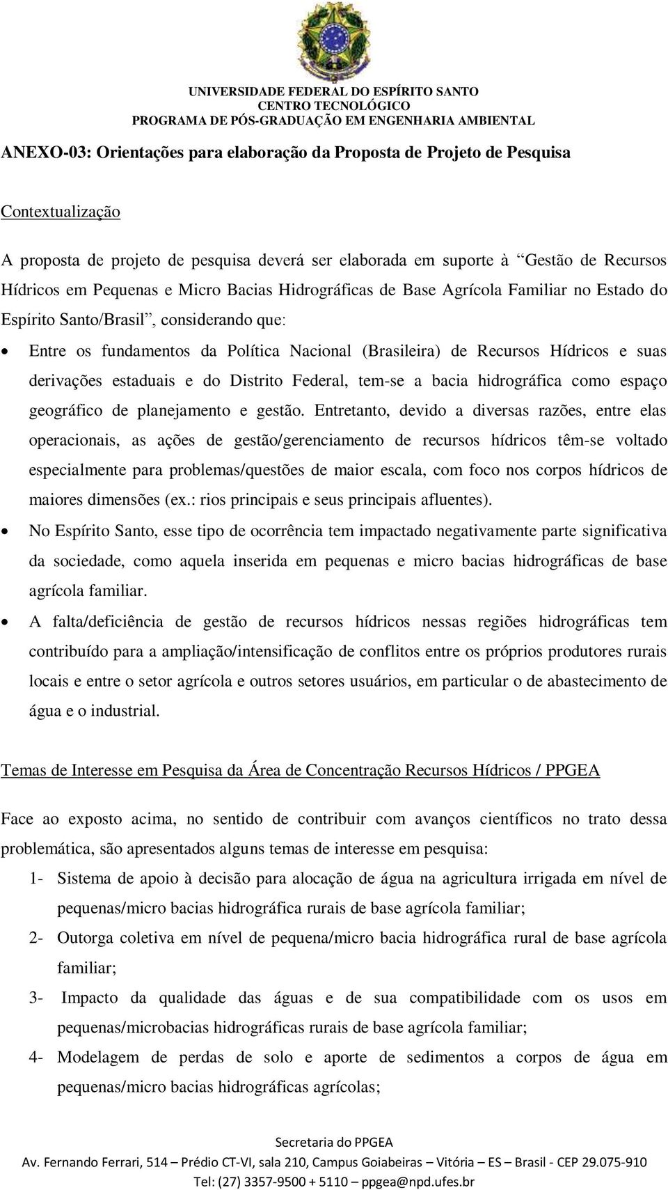 derivações estaduais e do Distrito Federal, tem-se a bacia hidrográfica como espaço geográfico de planejamento e gestão.