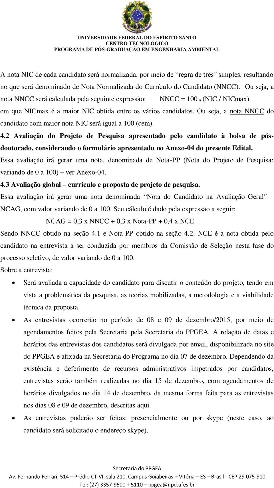 Ou seja, a nota NNCC do candidato com maior nota NIC será igual a 100 (cem). 4.