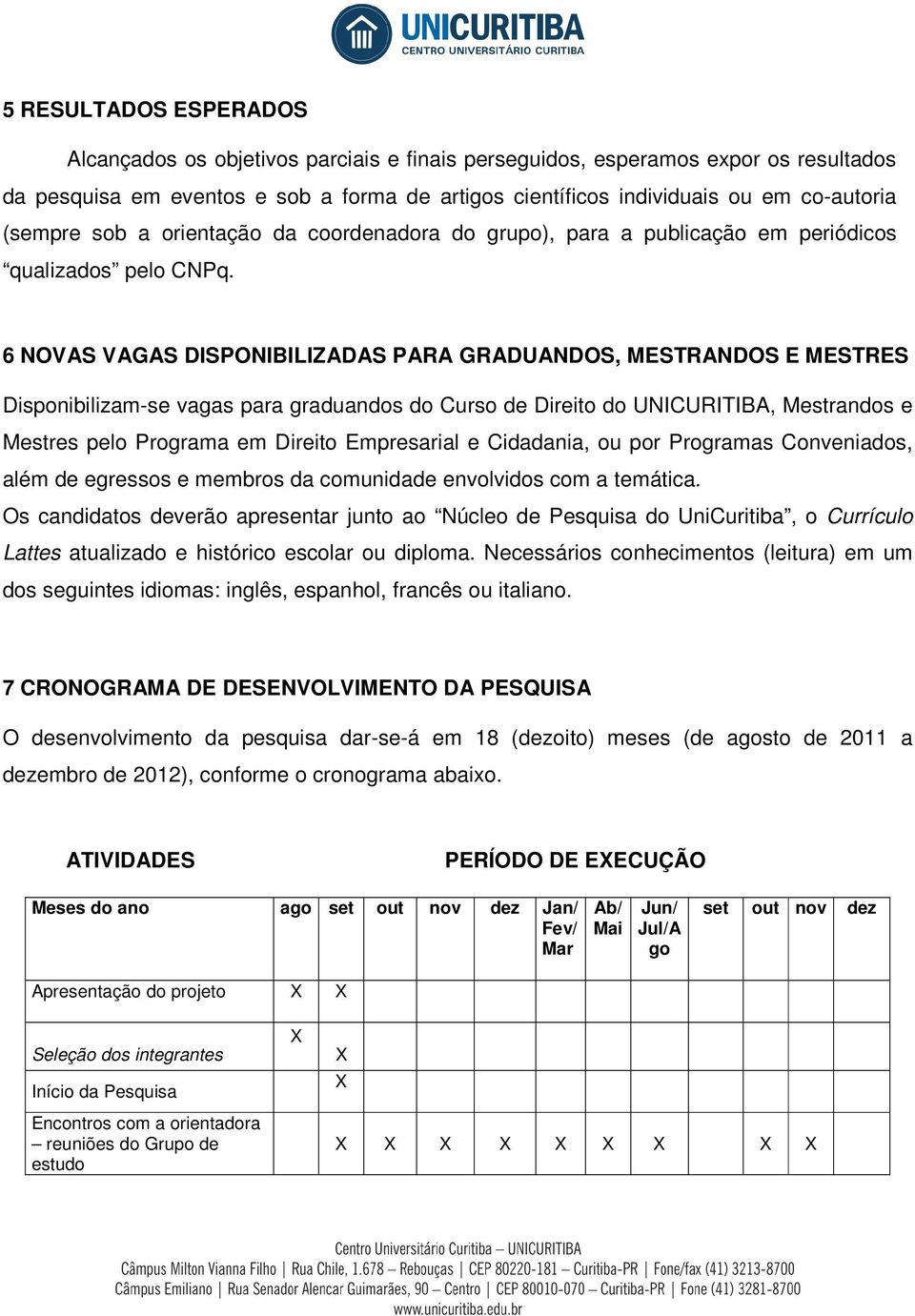 6 NOVAS VAGAS DISPONIBILIZADAS PARA GRADUANDOS, MESTRANDOS E MESTRES Disponibilizam-se vagas para graduandos do Curso de Direito do UNICURITIBA, Mestrandos e Mestres pelo Programa em Direito