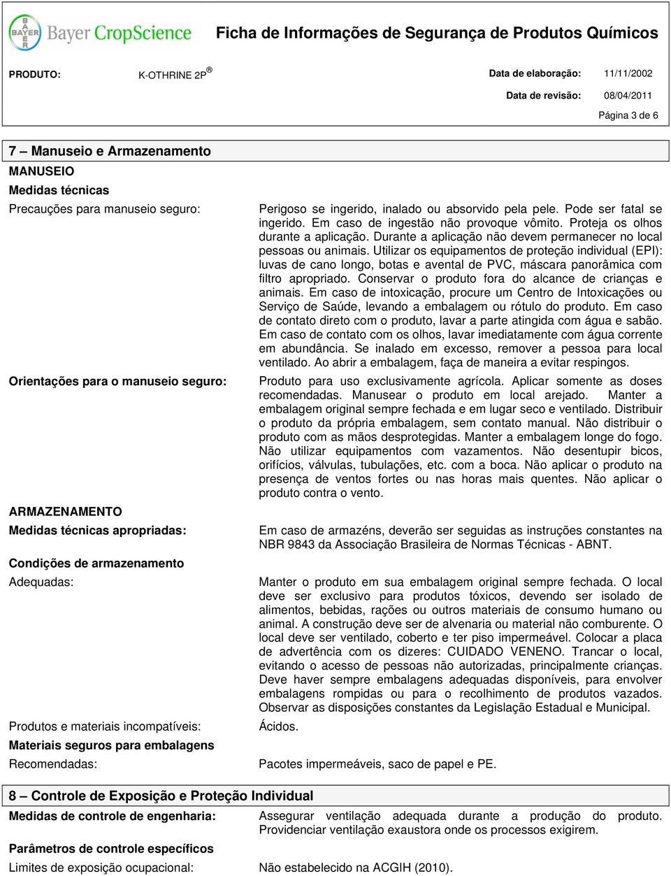 Em caso de ingestão não provoque vômito. Proteja os olhos durante a aplicação. Durante a aplicação não devem permanecer no local pessoas ou animais.