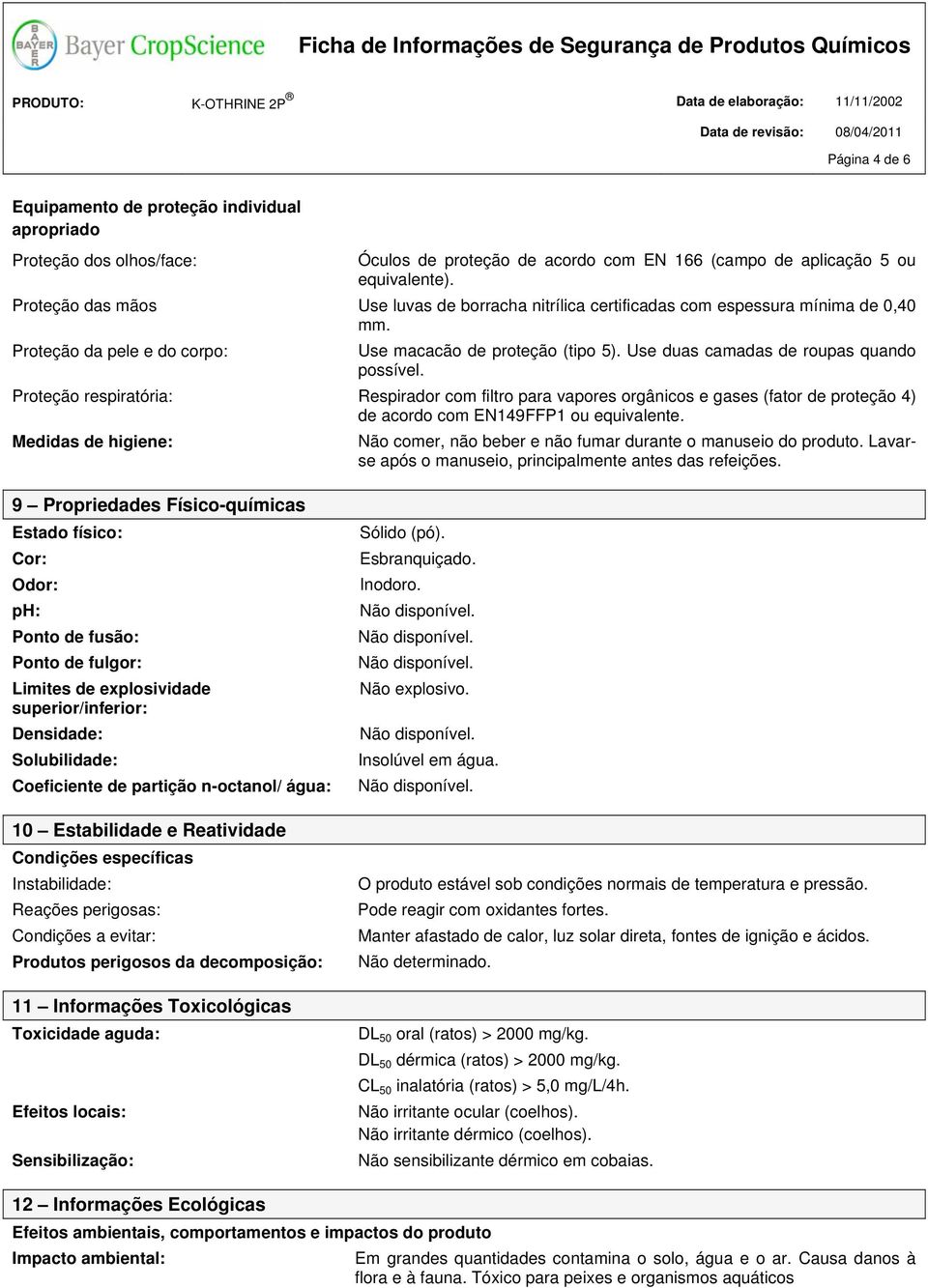 Use duas camadas de roupas quando possível. Proteção respiratória: Respirador com filtro para vapores orgânicos e gases (fator de proteção 4) de acordo com EN149FFP1 ou equivalente.