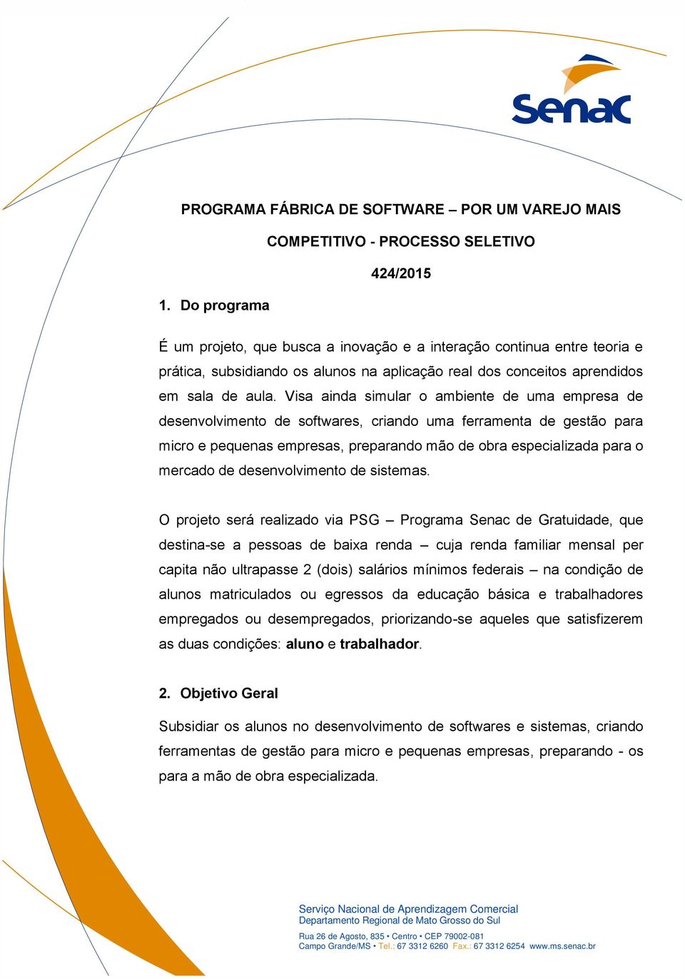 Visa ainda simular o ambiente de uma empresa de desenvolvimento de softwares, criando uma ferramenta de gestão para micro e pequenas empresas, preparando mão de obra especializada para o mercado de