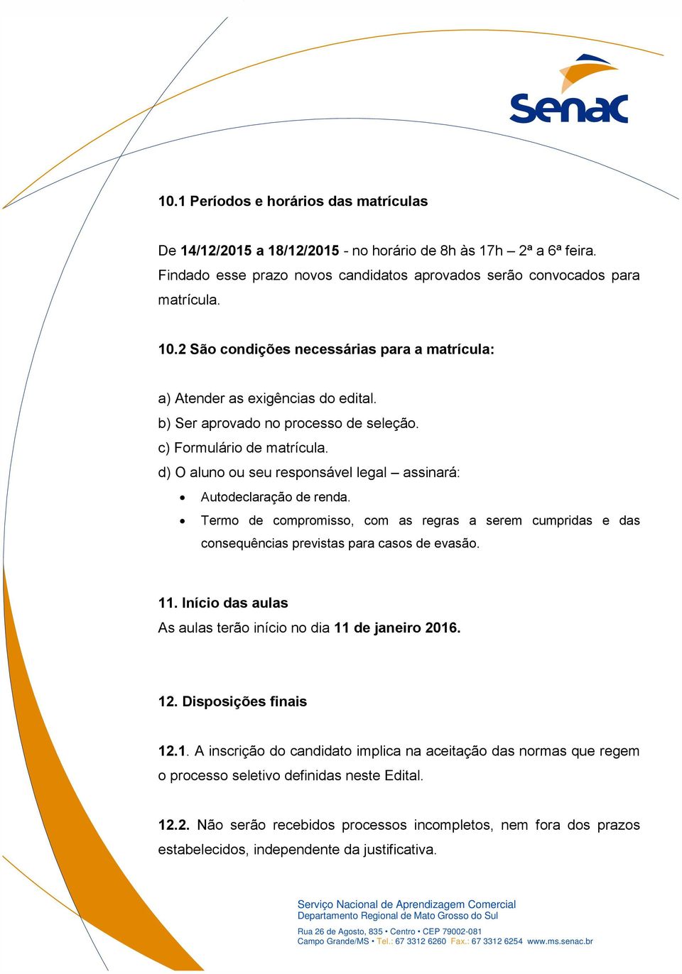 d) O aluno ou seu responsável legal assinará: Autodeclaração de renda. Termo de compromisso, com as regras a serem cumpridas e das consequências previstas para casos de evasão. 11.