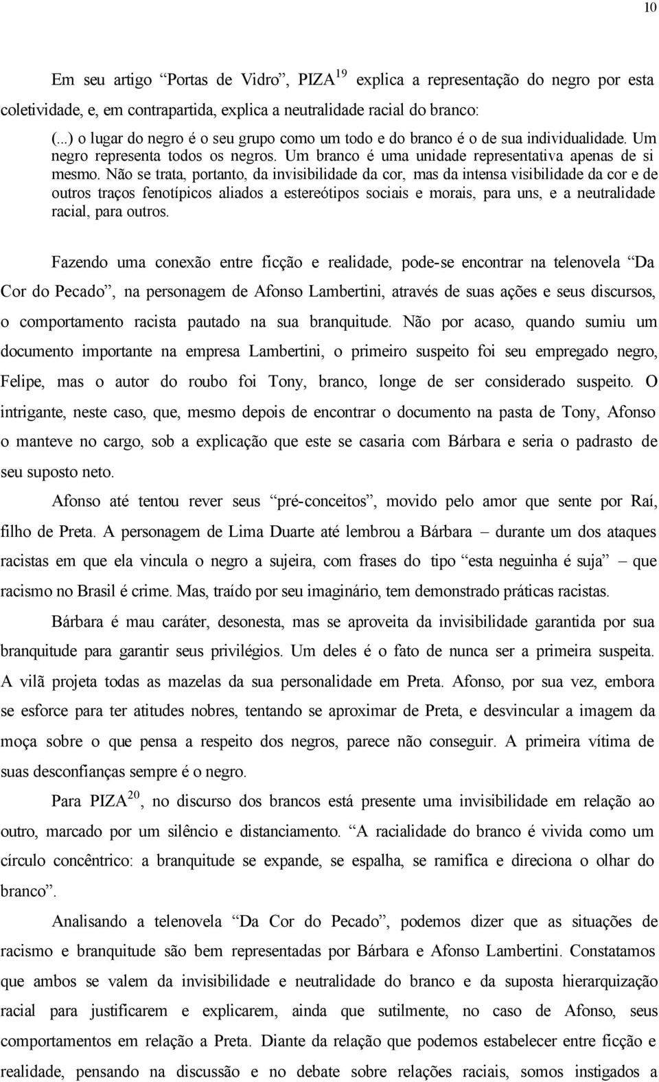 Não se trata, portanto, da invisibilidade da cor, mas da intensa visibilidade da cor e de outros traços fenotípicos aliados a estereótipos sociais e morais, para uns, e a neutralidade racial, para