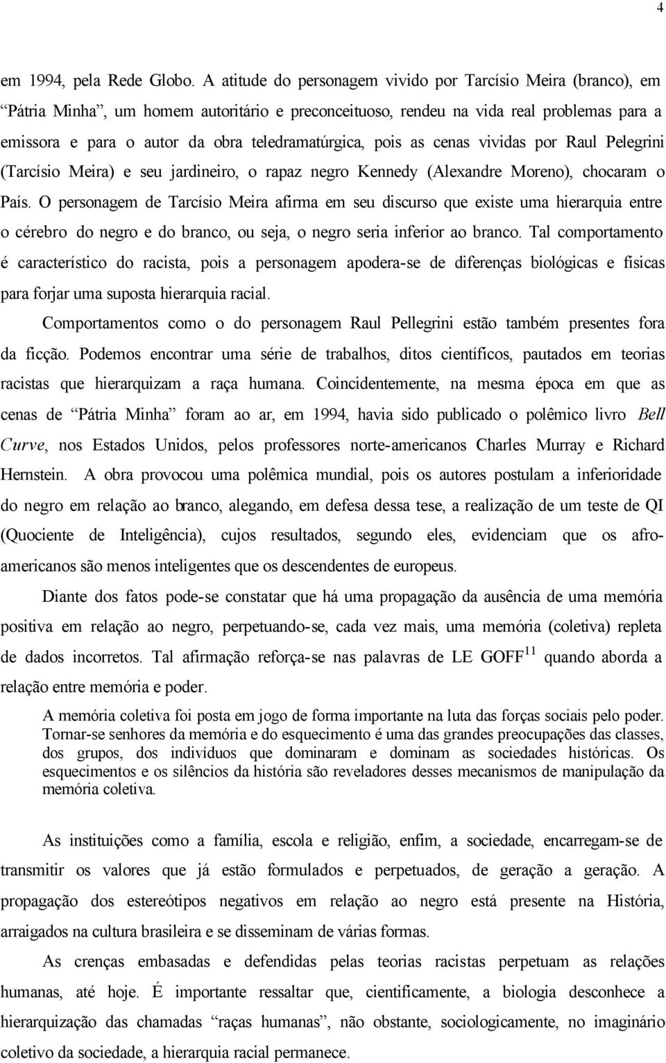 teledramatúrgica, pois as cenas vividas por Raul Pelegrini (Tarcísio Meira) e seu jardineiro, o rapaz negro Kennedy (Alexandre Moreno), chocaram o País.