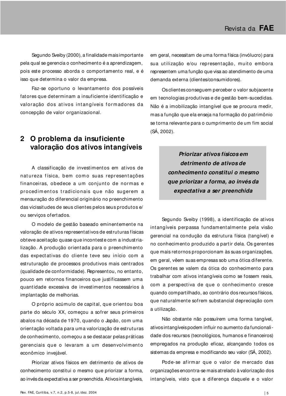 2 O problema da insuficiente valoração dos ativos intangíveis A classificação de investimentos em ativos de natureza física, bem como suas representações financeiras, obedece a um conjunto de normas