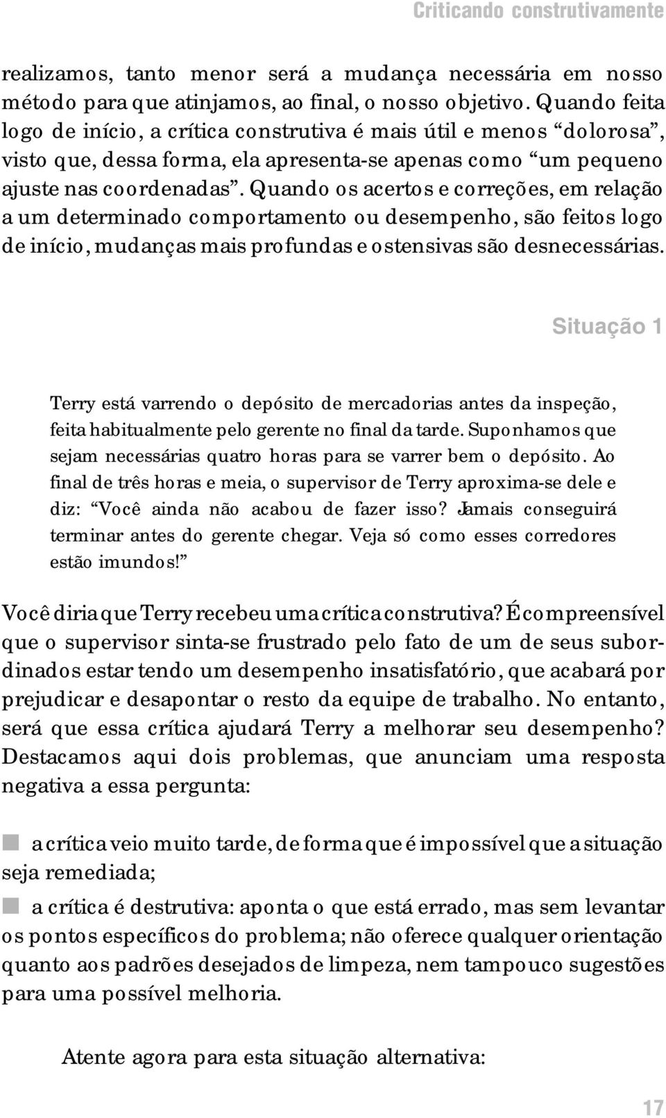 Quando os acertos e correções, em relação a um determinado comportamento ou desempenho, são feitos logo de início, mudanças mais profundas e ostensivas são desnecessárias.