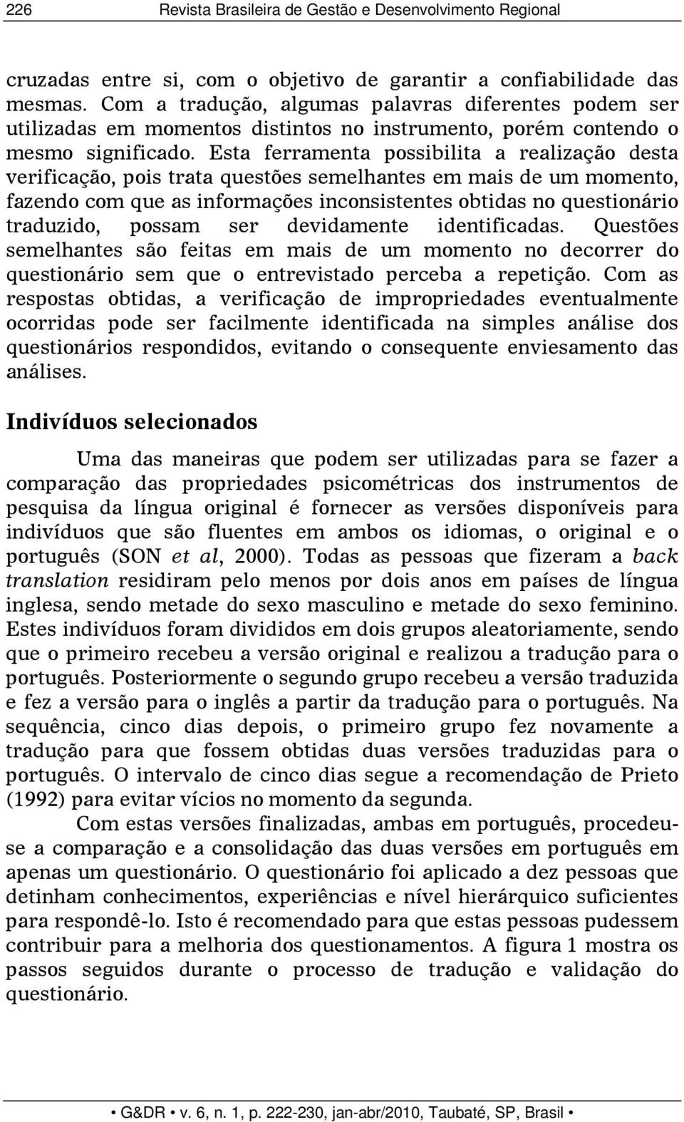 Esta ferramenta possibilita a realização desta verificação, pois trata questões semelhantes em mais de um momento, fazendo com que as informações inconsistentes obtidas no questionário traduzido,