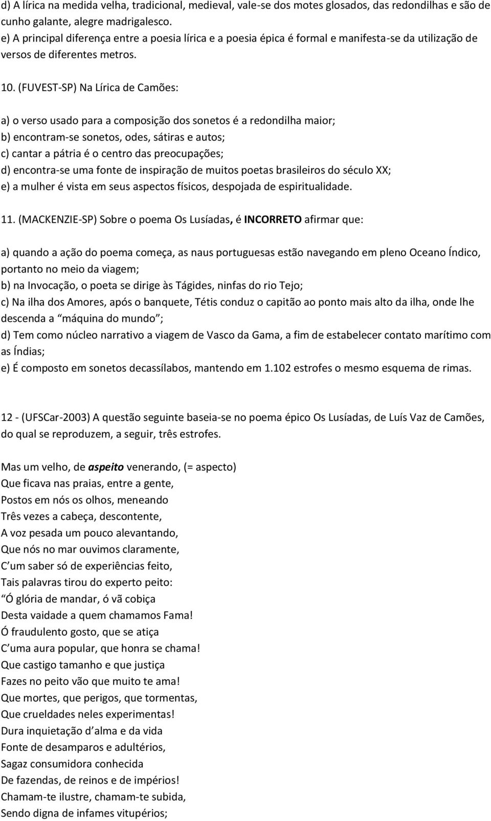 (FUVEST-SP) Na Lírica de Camões: a) o verso usado para a composição dos sonetos é a redondilha maior; b) encontram-se sonetos, odes, sátiras e autos; c) cantar a pátria é o centro das preocupações;