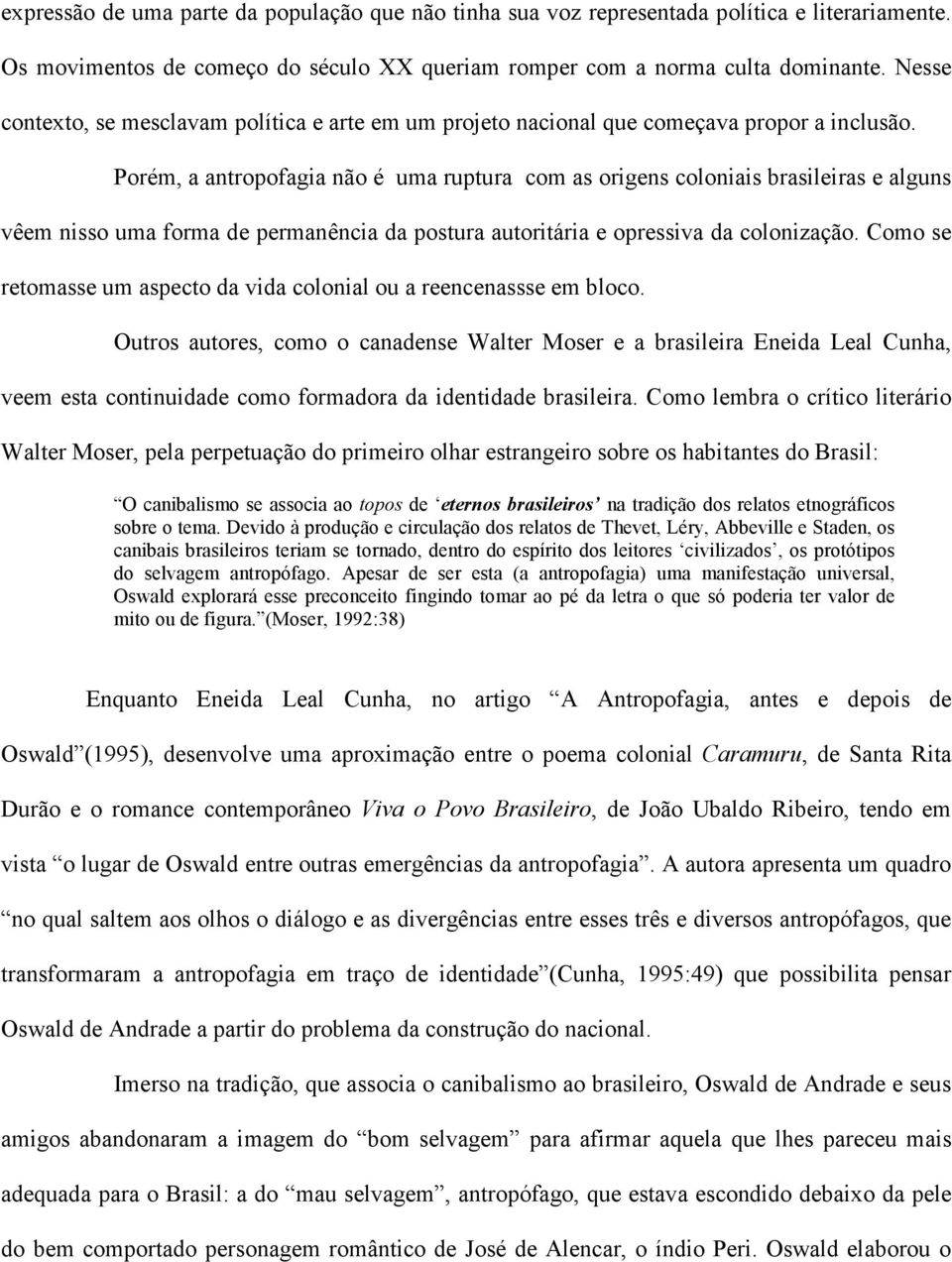 Porém, a antropofagia não é uma ruptura com as origens coloniais brasileiras e alguns vêem nisso uma forma de permanência da postura autoritária e opressiva da colonização.