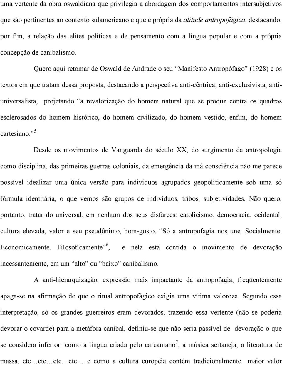 Quero aqui retomar de Oswald de Andrade o seu Manifesto Antropófago (1928) e os textos em que tratam dessa proposta, destacando a perspectiva anti-cêntrica, anti-exclusivista, antiuniversalista,