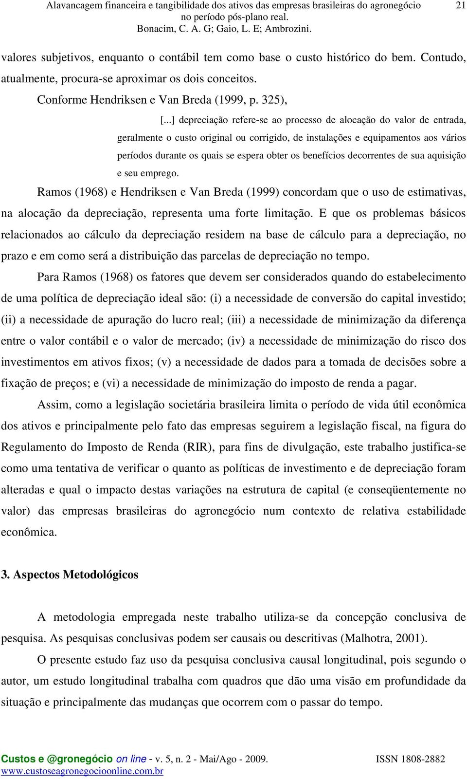 benefícios decorrentes de sua aquisição e seu emprego. Ramos (1968) e Hendriksen e Van Breda (1999) concordam que o uso de estimativas, na alocação da depreciação, representa uma forte limitação.