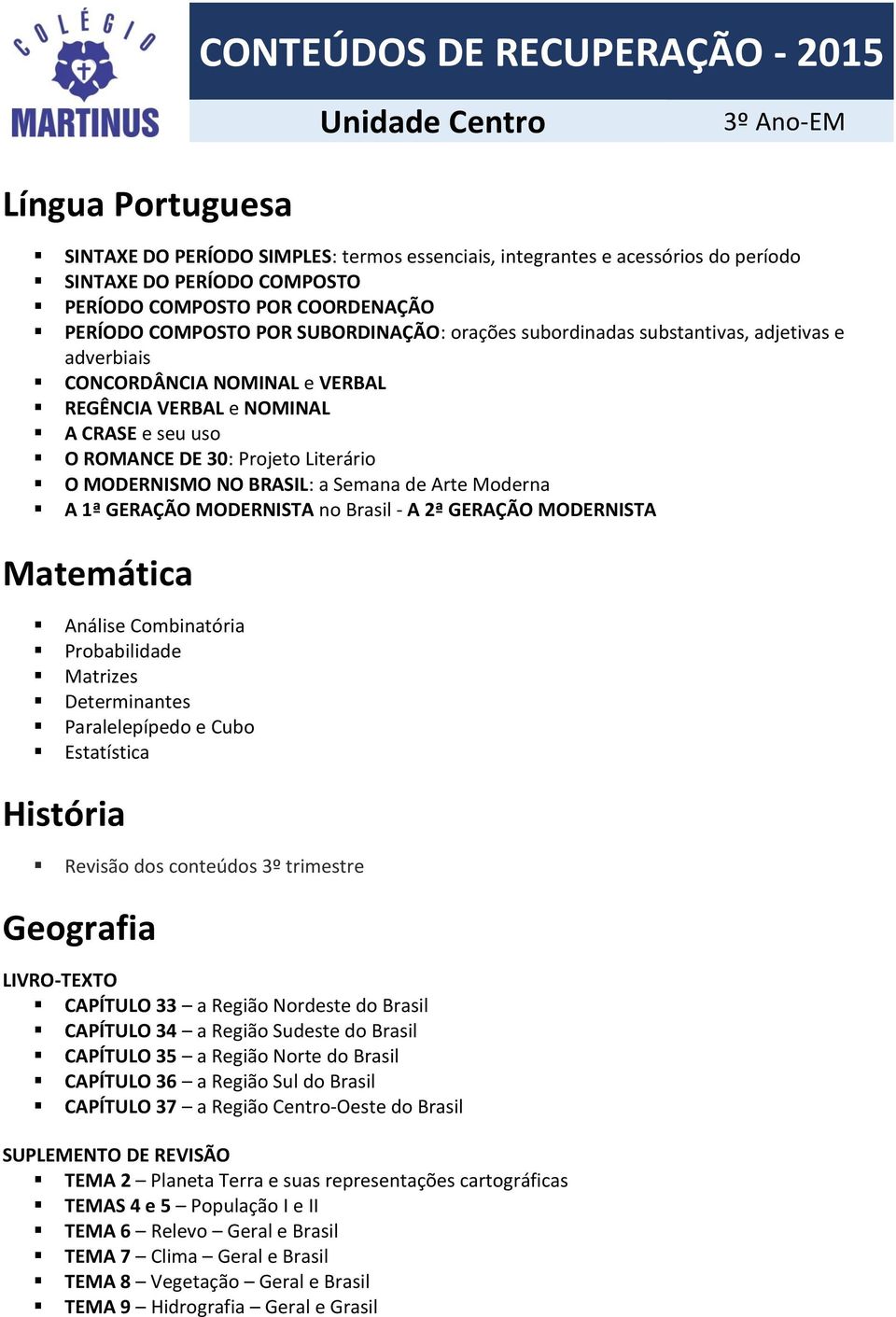 ROMANCE DE 30: Projeto Literário O MODERNISMO NO BRASIL: a Semana de Arte Moderna A 1ª GERAÇÃO MODERNISTA no Brasil - A 2ª GERAÇÃO MODERNISTA Matemática Análise Combinatória Probabilidade Matrizes