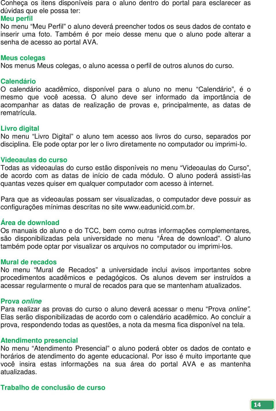 Calendário O calendário acadêmico, disponível para o aluno no menu Calendário, é o mesmo que você acessa.