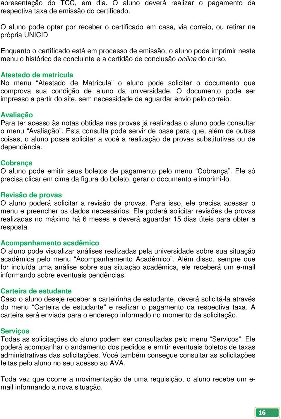 concluinte e a certidão de conclusão online do curso. Atestado de matrícula No menu Atestado de Matrícula o aluno pode solicitar o documento que comprova sua condição de aluno da universidade.