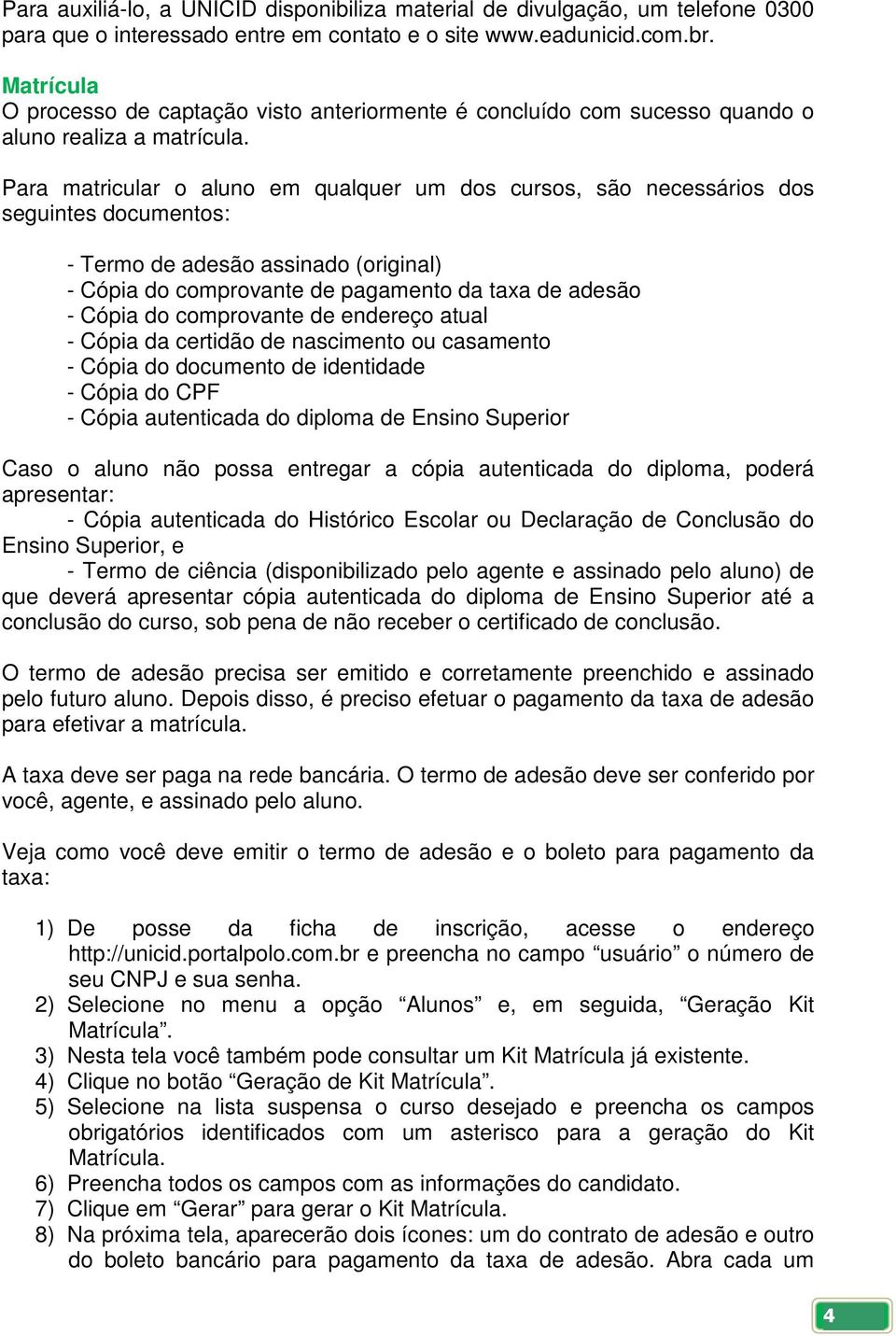 Para matricular o aluno em qualquer um dos cursos, são necessários dos seguintes documentos: - Termo de adesão assinado (original) - Cópia do comprovante de pagamento da taxa de adesão - Cópia do