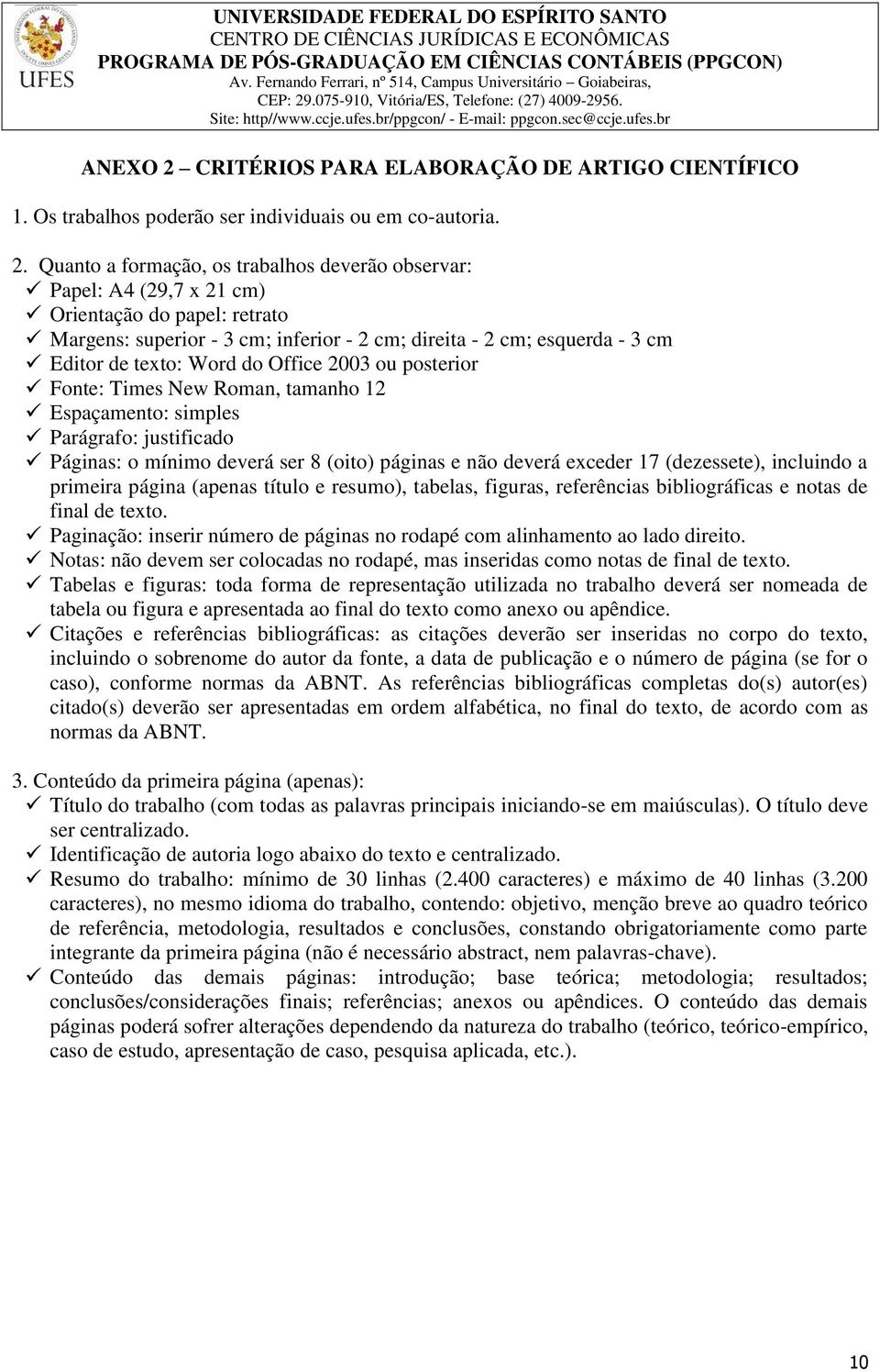 Quanto a formação, os trabalhos deverão observar: Papel: A4 (29,7 x 21 cm) Orientação do papel: retrato Margens: superior - 3 cm; inferior - 2 cm; direita - 2 cm; esquerda - 3 cm Editor de texto: