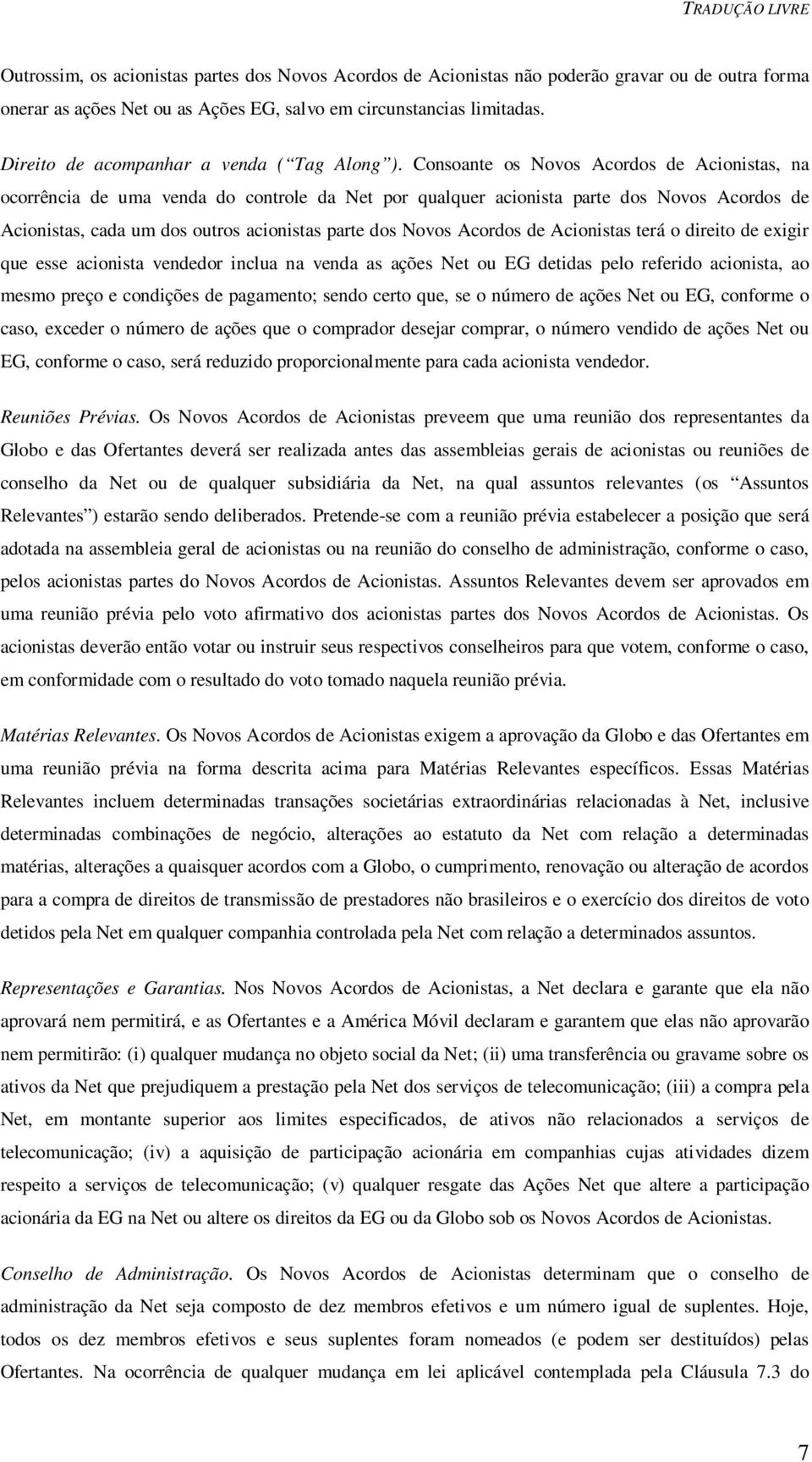 Consoante os Novos Acordos de Acionistas, na ocorrência de uma venda do controle da Net por qualquer acionista parte dos Novos Acordos de Acionistas, cada um dos outros acionistas parte dos Novos