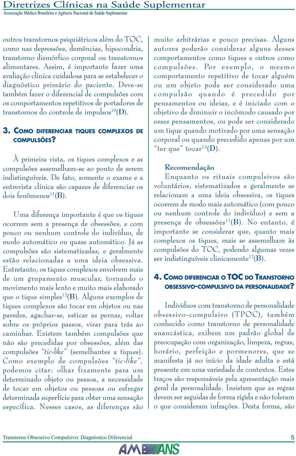 Deve-se também fazer o diferencial de compulsões com os comportamentos repetitivos de portadores de transtornos do controle de impulsos 10 (D). 3. COMO DIFERENCIAR TIQUES COMPLEXOS DE COMPULSÕES?