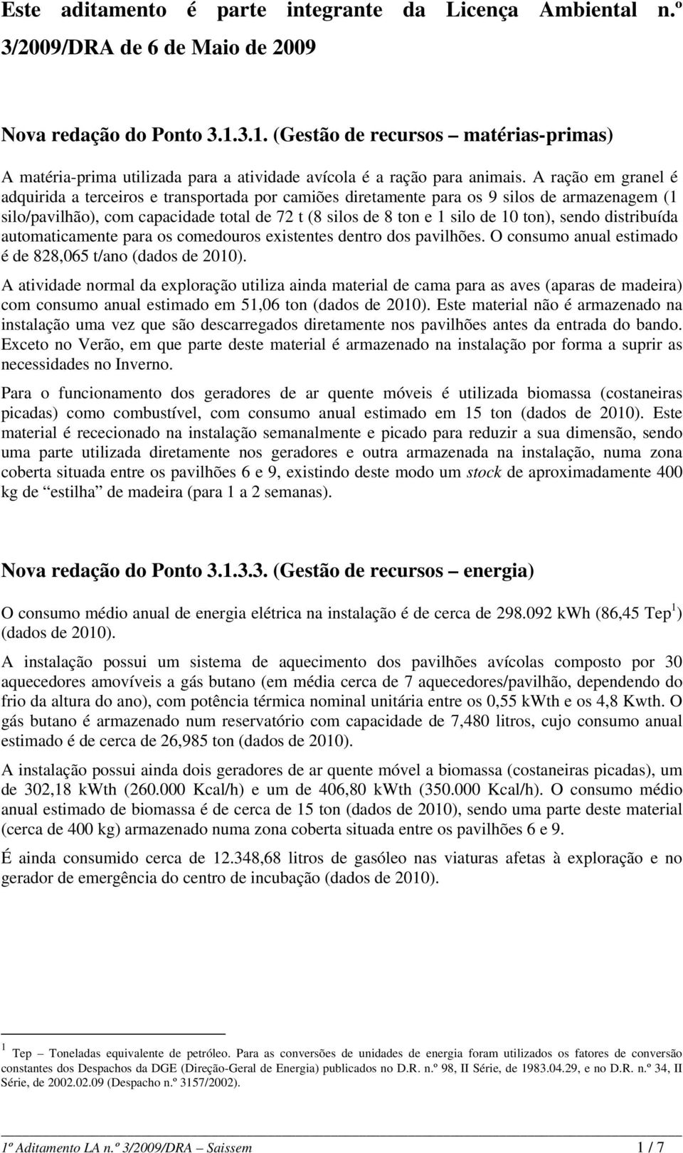 A ração em granel é adquirida a terceiros e transportada por camiões diretamente para os 9 silos de armazenagem (1 silo/pavilhão), com capacidade total de 72 t (8 silos de 8 ton e 1 silo de 10 ton),