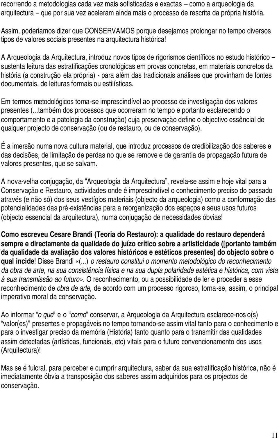 A Arqueologia da Arquitectura, introduz novos tipos de rigorismos científicos no estudo histórico sustenta leitura das estratificações cronológicas em provas concretas, em materiais concretos da