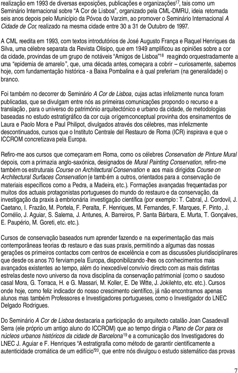 A CML reedita em 1993, com textos introdutórios de José Augusto França e Raquel Henriques da Silva, uma célebre separata da Revista Olisipo, que em 1949 amplificou as opiniões sobre a cor da cidade,