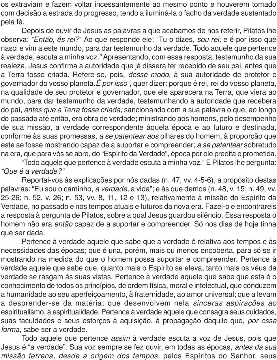 Ao que responde ele: Tu o dizes, sou rei; e é por isso que nasci e vim a este mundo, para dar testemunho da verdade. Todo aquele que pertence à verdade, escuta a minha voz.