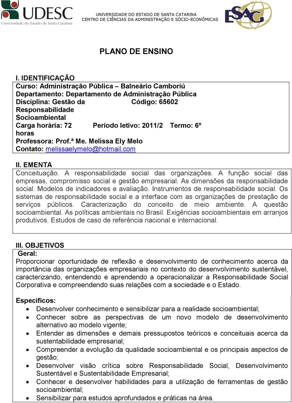 Período letivo: 2011/2 Termo: 6º horas Professora: Prof.ª Me. Melissa Ely Melo Contato: melissaelymelo@hotmail.com II. EMENTA Conceituação. A responsabilidade social das organizações.