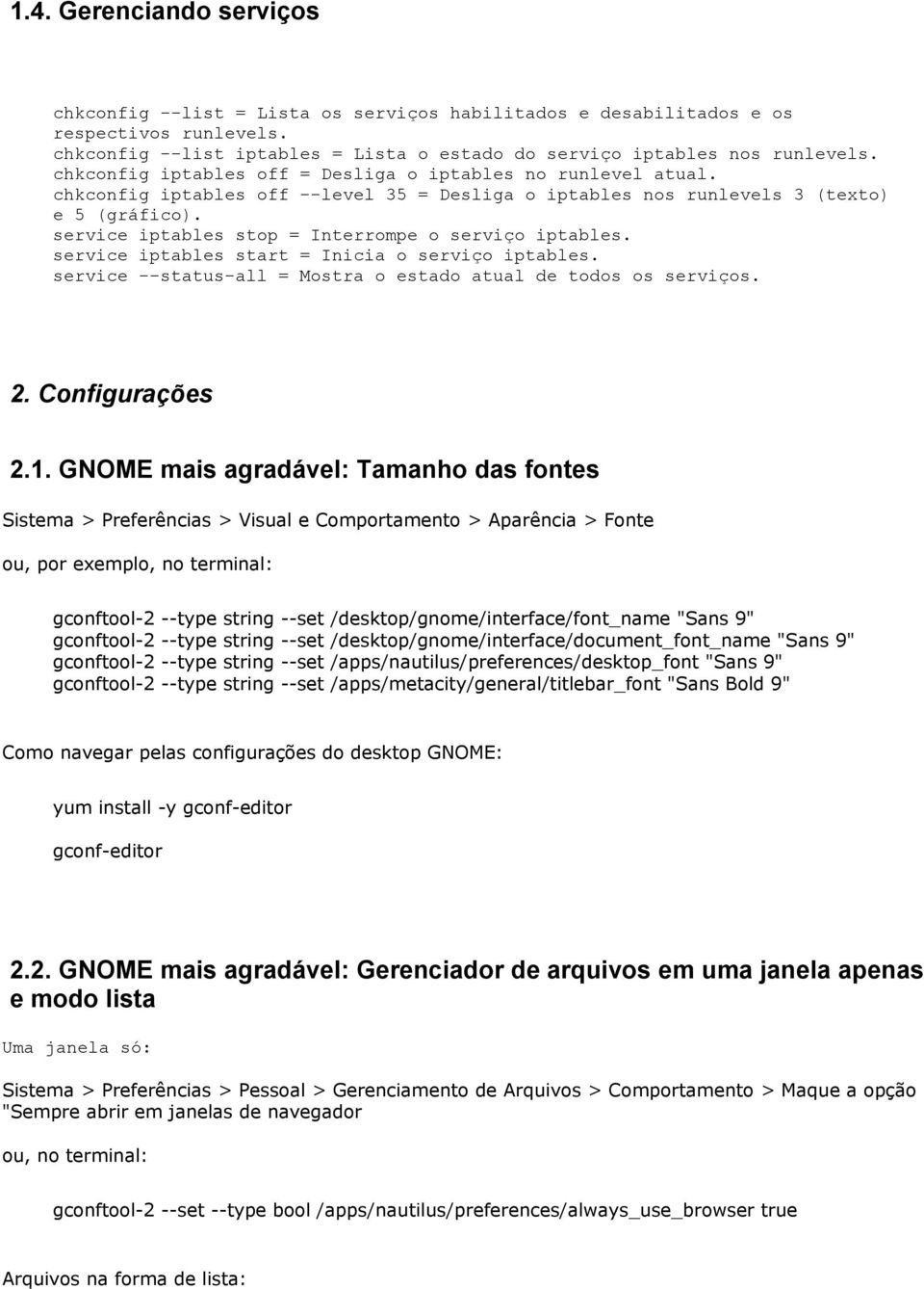 service iptables stop = Interrompe o serviço iptables. service iptables start = Inicia o serviço iptables. service --status-all = Mostra o estado atual de todos os serviços. 2. Configurações 2.1.