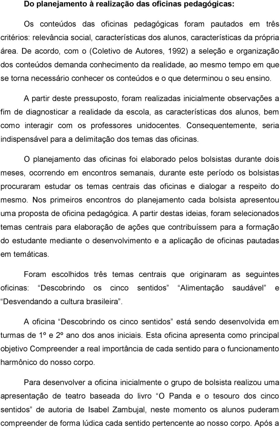 De acordo, com o (Coletivo de Autores, 1992) a seleção e organização dos conteúdos demanda conhecimento da realidade, ao mesmo tempo em que se torna necessário conhecer os conteúdos e o que