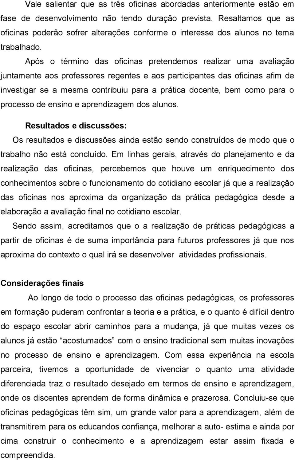 Após o término das oficinas pretendemos realizar uma avaliação juntamente aos professores regentes e aos participantes das oficinas afim de investigar se a mesma contribuiu para a prática docente,