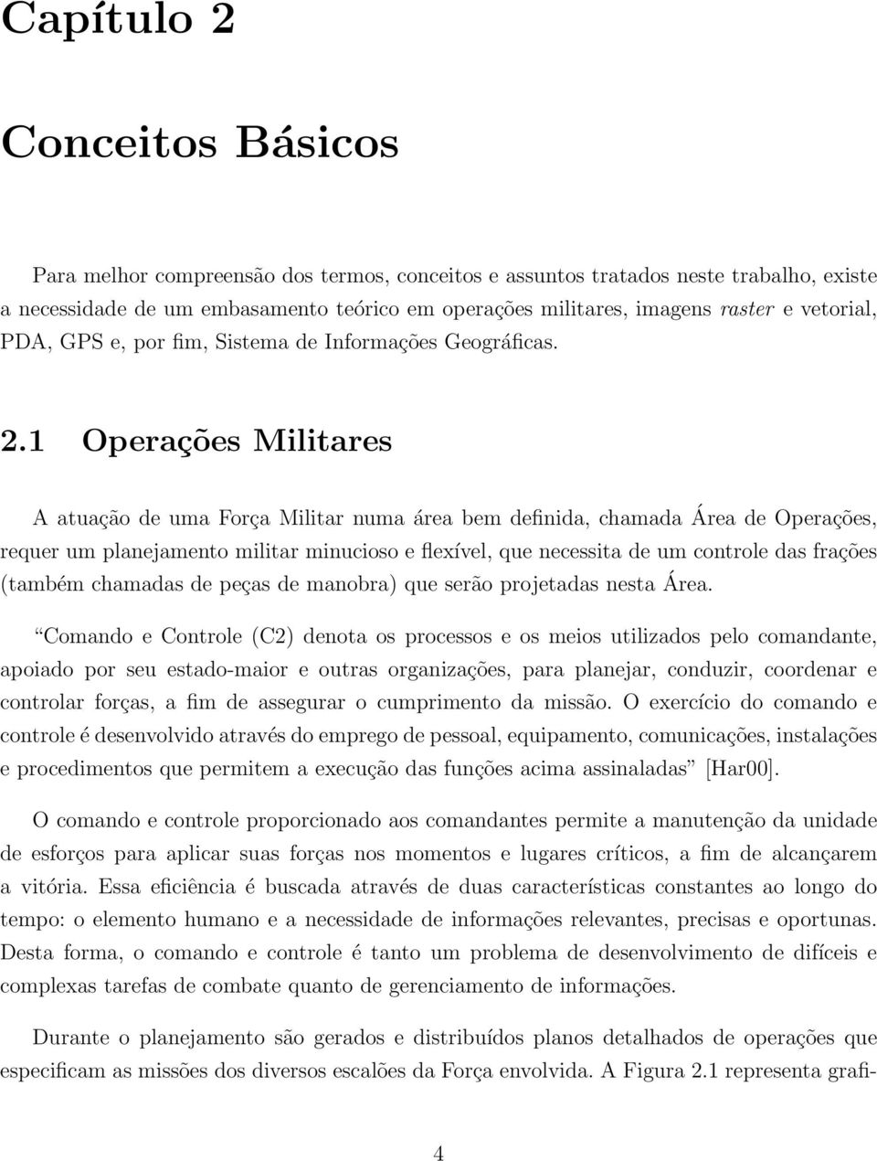 1 Operações Militares A atuação de uma Força Militar numa área bem definida, chamada Área de Operações, requer um planejamento militar minucioso e flexível, que necessita de um controle das frações