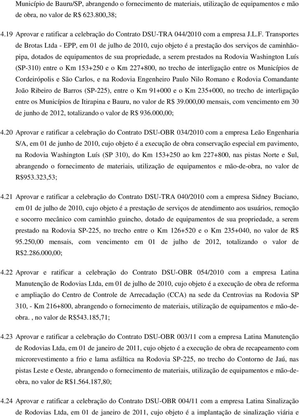 Transportes de Brotas Ltda - EPP, em 01 de julho de 2010, cujo objeto é a prestação dos serviços de caminhãopipa, dotados de equipamentos de sua propriedade, a serem prestados na Rodovia Washington