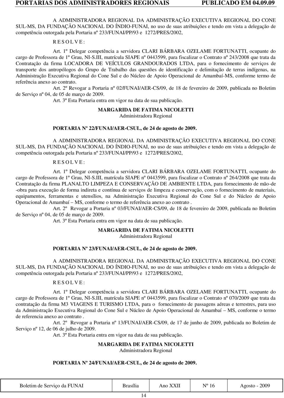 pela Portaria nº 233/FUNAI/PP/93 e 1272/PRES/2002, Art. 1º Delegar competência a servidora CLARI BÁRBARA OZELAME FORTUNATTI, ocupante do cargo de Professora de 1º Grau, NI-S.