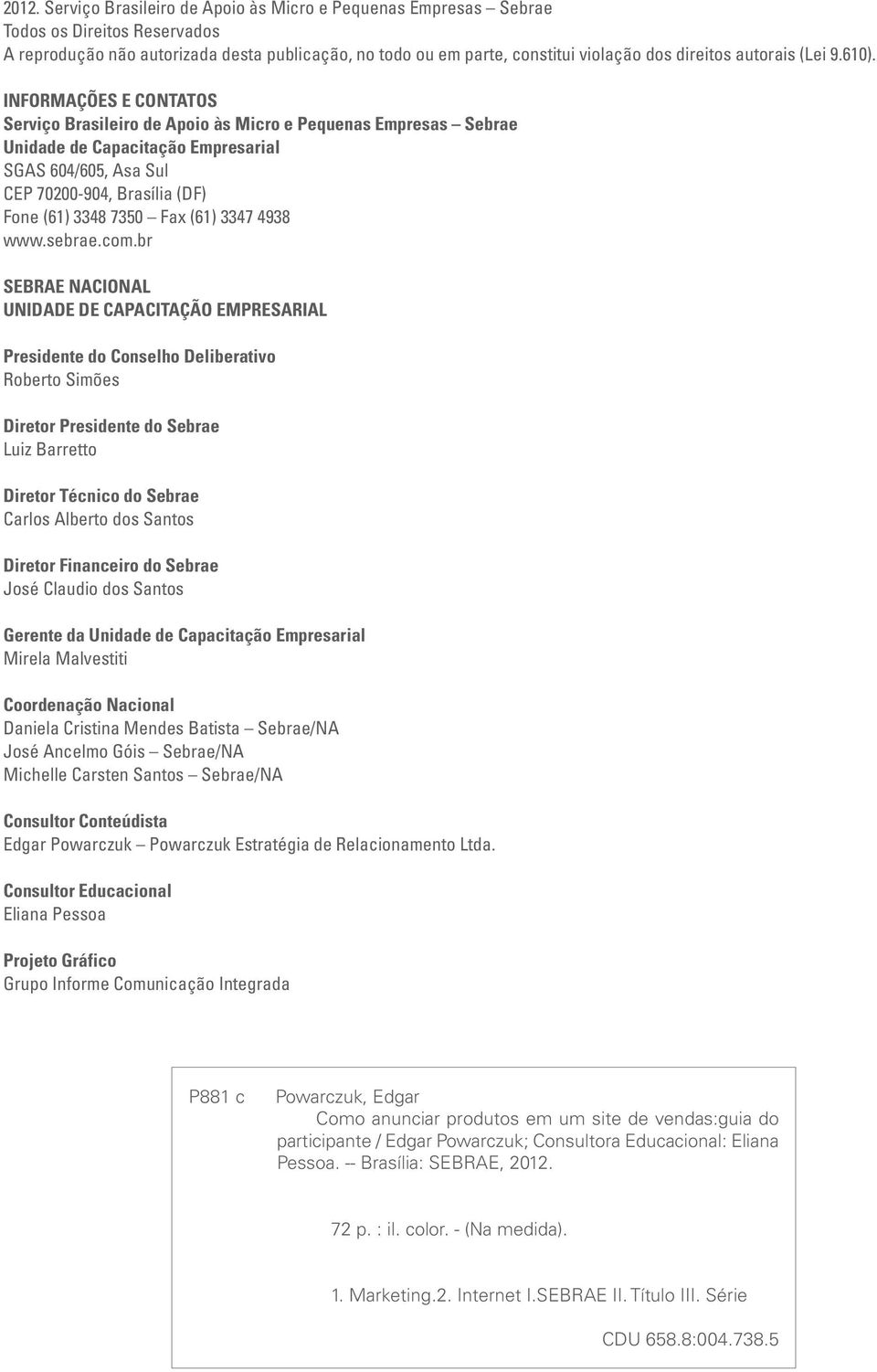 INFORMAÇÕES E CONTATOS Serviço Brasileiro de Apoio às Micro e Pequenas Empresas Sebrae Unidade de Capacitação Empresarial SGAS 604/605, Asa Sul CEP 70200-904, Brasília (DF) Fone (61) 3348 7350 Fax