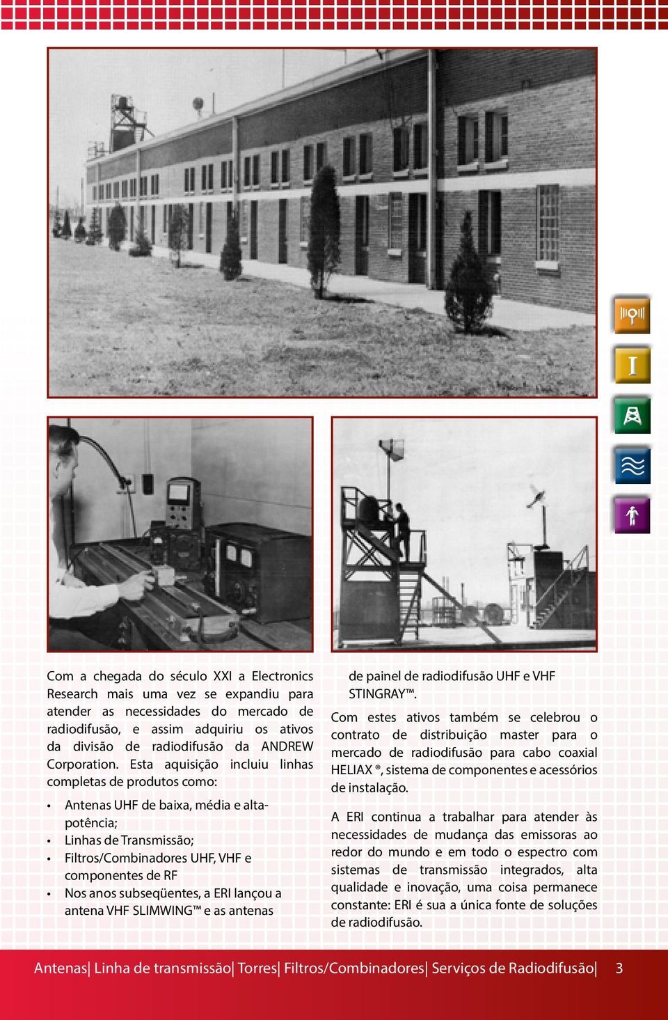 Esta aquisição incluiu linhas completas de produtos como: Antenas UHF de baixa, média e altapotência; Linhas de Transmissão; Filtros/Combinadores UHF, VHF e componentes de RF Nos anos subseqüentes, a