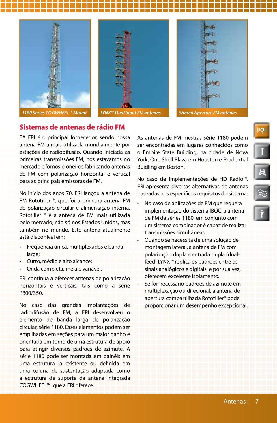 Quando iniciada as primeiras transmissões FM, nós estavamos no mercado e fomos pioneiros fabricando antenas de FM com polarização horizontal e vertical para as principais emissoras de FM.