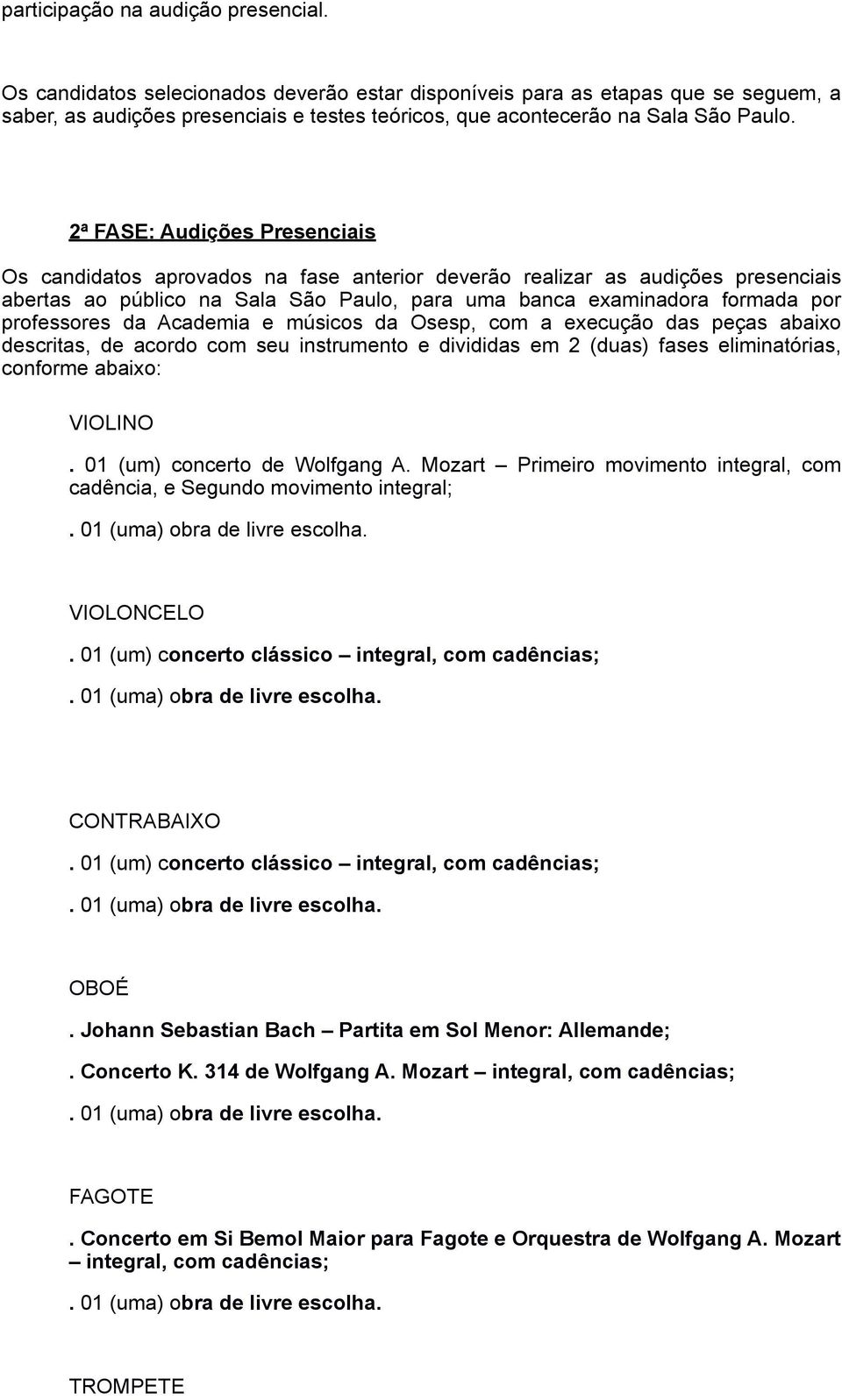 2ª FASE: Audições Presenciais Os candidatos aprovados na fase anterior deverão realizar as audições presenciais abertas ao público na Sala São Paulo, para uma banca examinadora formada por