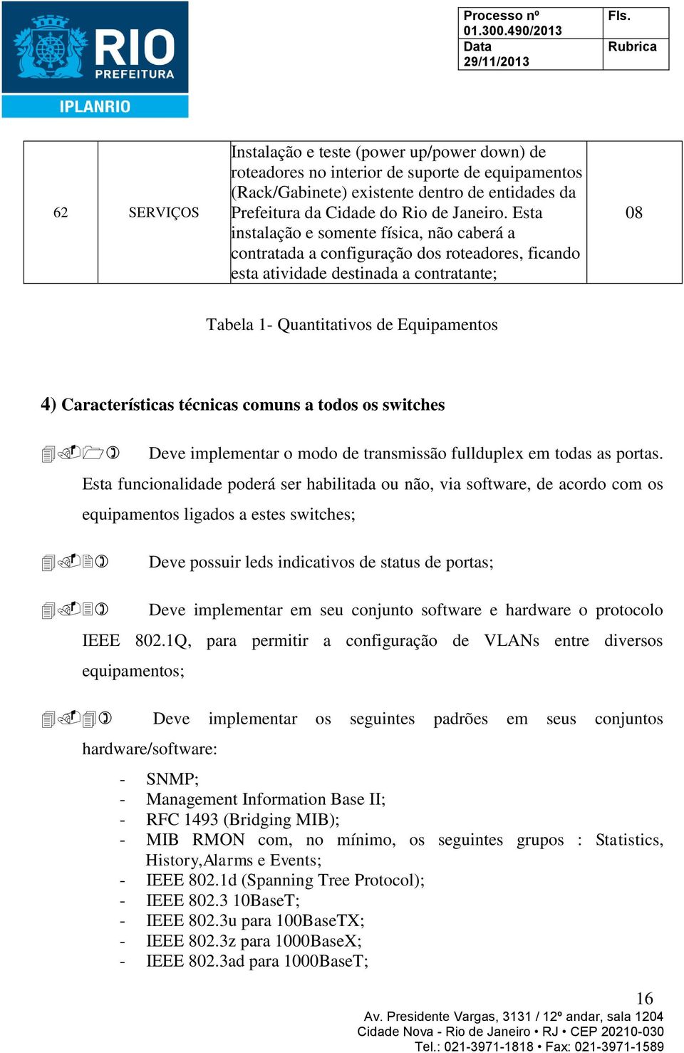 técnicas comuns a todos os switches Deve implementar o modo de transmissão fullduplex em todas as portas.