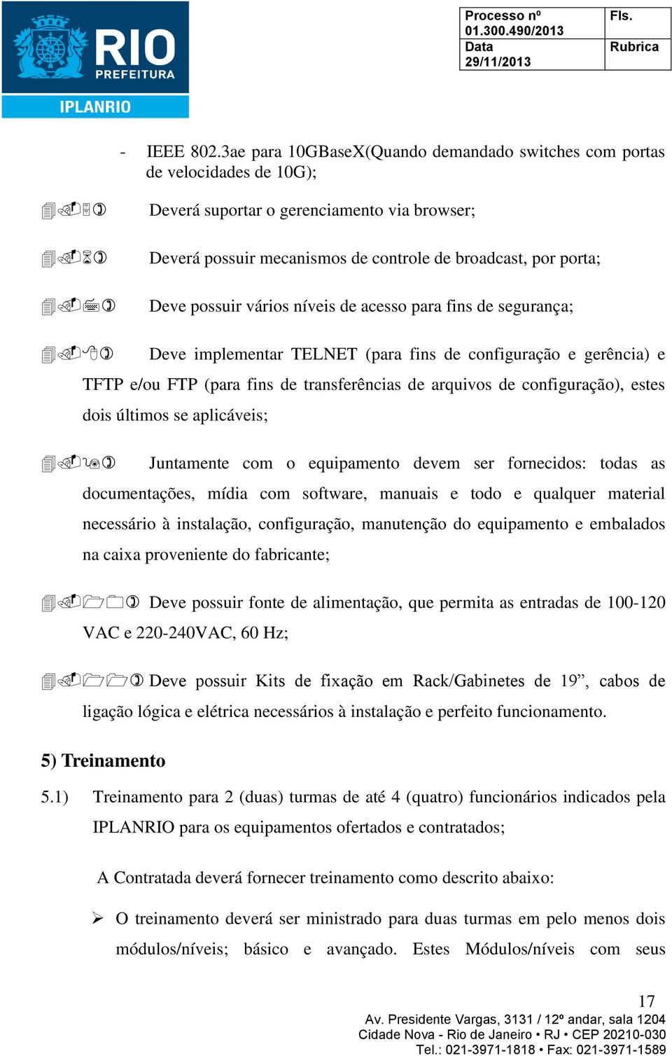 vários níveis de acesso para fins de segurança; Deve implementar TELNET (para fins de configuração e gerência) e TFTP e/ou FTP (para fins de transferências de arquivos de configuração), estes dois