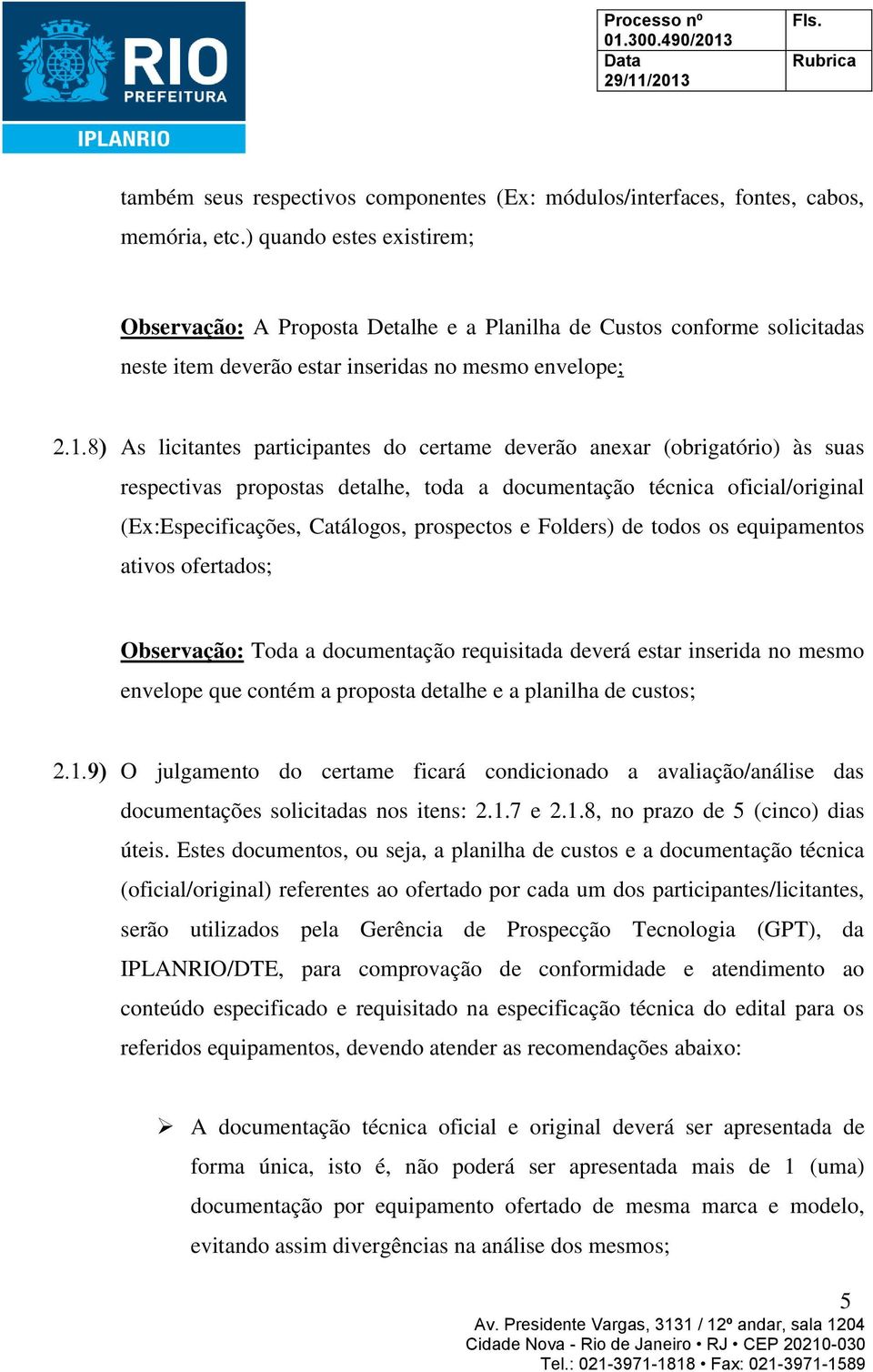 deverão anexar (obrigatório) às suas respectivas propostas detalhe, toda a documentação técnica oficial/original (Ex:Especificações, Catálogos, prospectos e Folders) de todos os equipamentos ativos