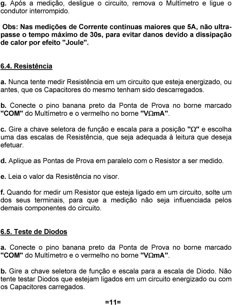 Nunca tente medir Resistência em um circuito que esteja energizado, ou antes, que os Capacitores do mesmo tenham sido descarregados. b.