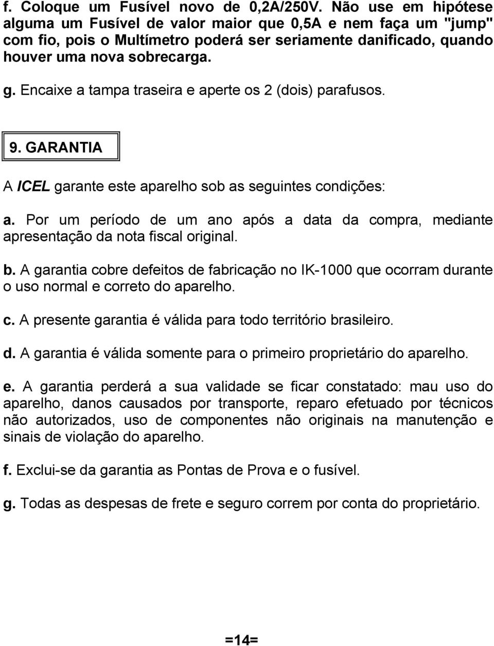 Encaixe a tampa traseira e aperte os 2 (dois) parafusos. 9. GARANTIA A ICEL garante este aparelho sob as seguintes condições: a.