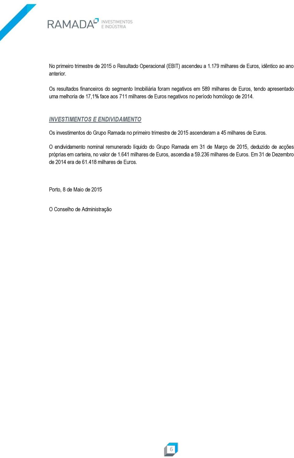 homólogo de 2014. INVESTIMENTOS E ENDIVIDAMENTO Os investimentos do Grupo Ramada no primeiro trimestre de 2015 ascenderam a 45 milhares de Euros.