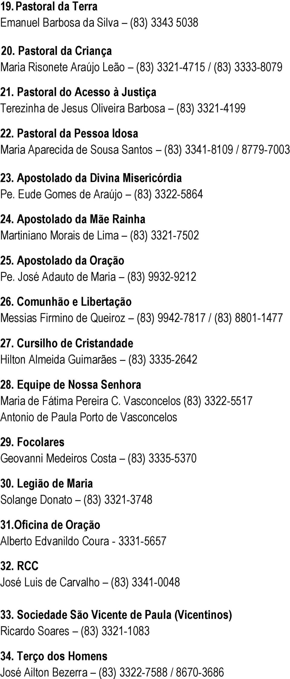 Apostolado da Divina Misericórdia Pe. Eude Gomes de Araújo (83) 3322-5864 24. Apostolado da Mãe Rainha Martiniano Morais de Lima (83) 3321-7502 25. Apostolado da Oração Pe.