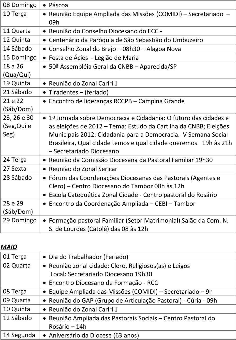 I 21 Sábado Tiradentes (feriado) 21 e 22 Encontro de lideranças RCCPB Campina Grande (Sáb/Dom) 23, 26 e 30 (Seg,Qui e Seg) 1ª Jornada sobre Democracia e Cidadania: O futuro das cidades e as eleições