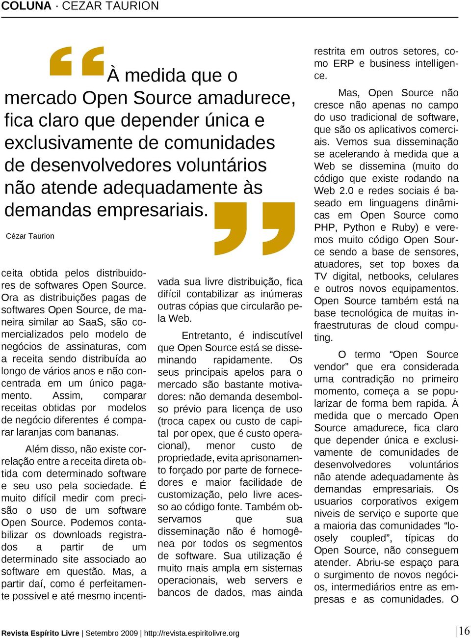 Ora as distribuições pagas de softwares Open Source, de maneira similar ao SaaS, são comercializados pelo modelo de negócios de assinaturas, com a receita sendo distribuída ao longo de vários anos e